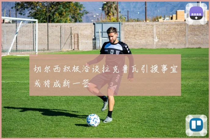 切尔西积极洽谈拉克鲁瓦引援事宜或将成新一签