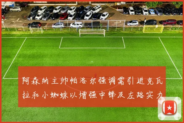 阿森纳主帅帕洛尔强调需引进克瓦拉和小蜘蛛以增强中锋及左路实力