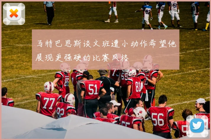 马特巴恩斯谈文班遭小动作希望他展现更强硬的比赛风格